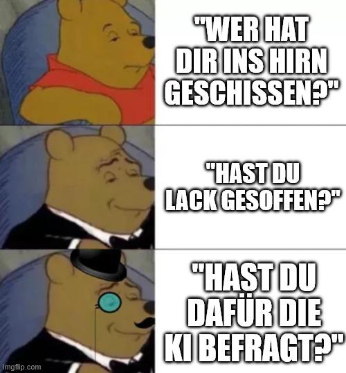 Winnie Pooh Meme mit der Abstufung von normal zu schick: "Wer hat dir ins Hirn geschissen?" - "Hast du Lack gesoffen?" - "Hast du dafür die KI befragt?"